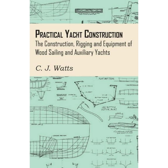 Practical Yacht Construction - The Construction, Rigging and Equipment of Wood Sailing and Auxiliary Yachts, (Paperback)