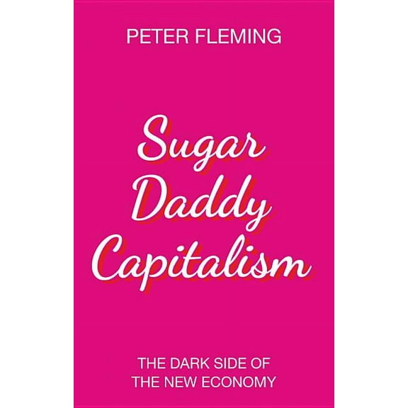 Sugar Daddy Capitalism: The Dark Side of the New Economy (Hardcover)