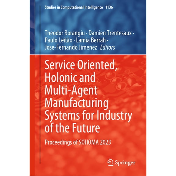Studies in Computational Intelligence Service Oriented, Holonic and Multi-Agent Manufacturing Systems for Industry of the Future: Proceedings of Sohoma 2023, Book 1136, (Hardcover)