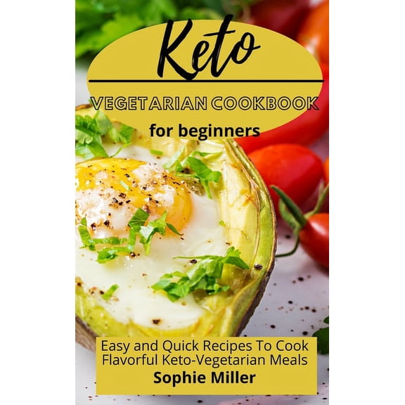 Keto Vegetarian Cookbook for Beginners : Easy and Quick Recipes to Cook Flavorful Keto-Vegetarian Meals (Hardcover)