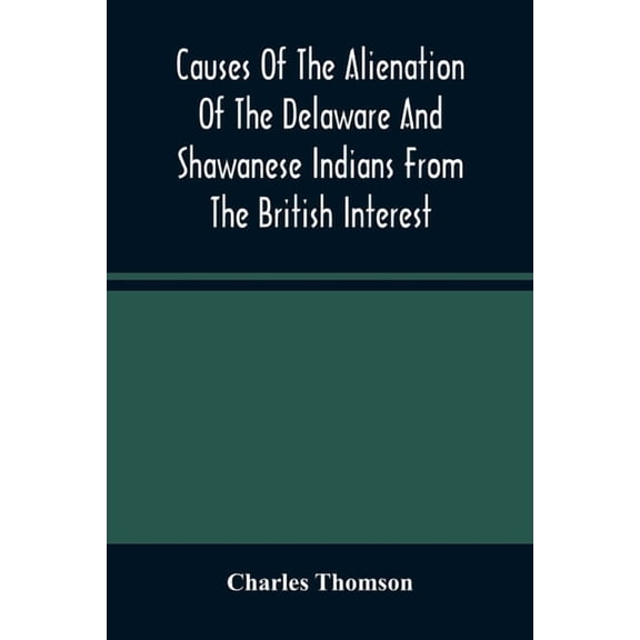 Causes Of The Alienation Of The Delaware And Shawanese Indians From The British Interest, (Paperback)