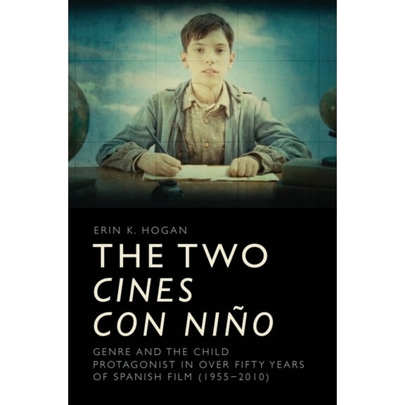 The Two Cines Con Niño: Genre and the Child Protagonist in Over Fifty Years of Spanish Film (1955-2010), (Hardcover)