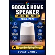 Google Home Speaker User Guide 2026-2027: Configure Your Smart Assistant, Automate Daily Routines, and Solve Common Conn, (Paperback)