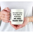 thumbnail image 3 of Koyal Wholesale 11oz Funny Ceramic Coffee Mug Gifts - You Don't Have To Be Crazy To Work Here We Will Train You, 1-Pk, 3 of 5