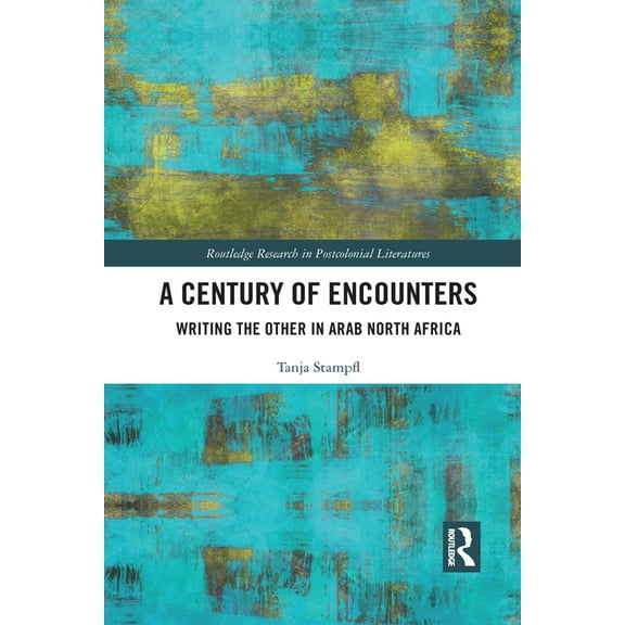 Routledge Research in Postcolonial Liter A Century of Encounters: Writing the Other in Arab North Africa, (Paperback)
