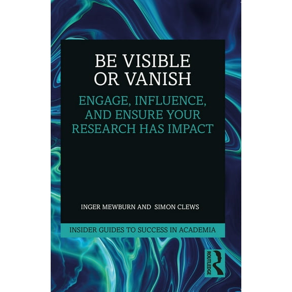 Insider Guides to Success in Academia Be Visible or Vanish: Engage, Influence and Ensure Your Research Has Impact, (Paperback)