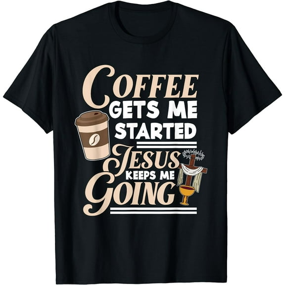 Coffee Gets Me Started Jesus Keeps Me Going Christian T-Shirt