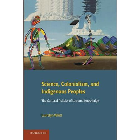 Science, Colonialism, and Indigenous Peoples : The Cultural Politics of Law and