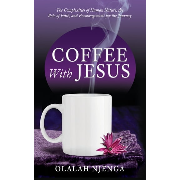Coffee with Jesus: The Complexities of Human Nature, the Role of Faith, and Encouragement for the Journey, (Paperback)