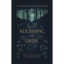 Adorning the Dark: Thoughts on Community, Calling, and the Mystery of Making, (Paperback)