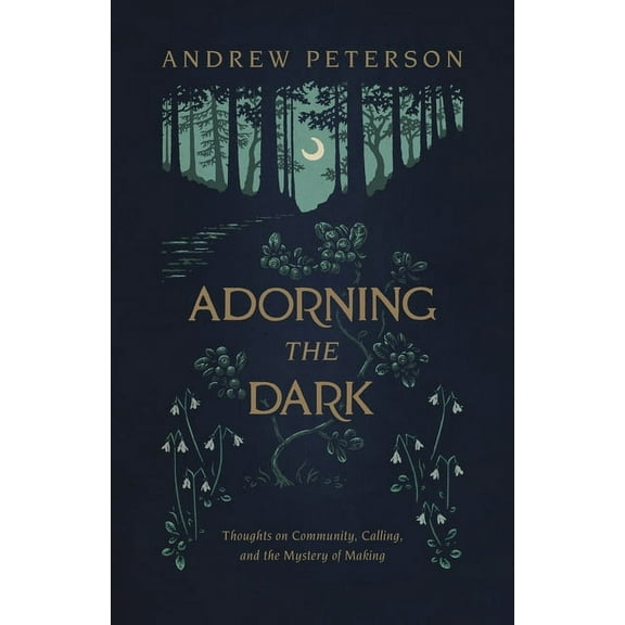 Adorning the Dark: Thoughts on Community, Calling, and the Mystery of Making, (Paperback)