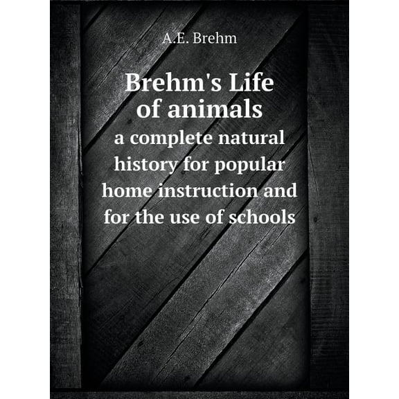 Brehm's Life of animals a complete natural history for popular home instruction and for the use of schools (Paperback)