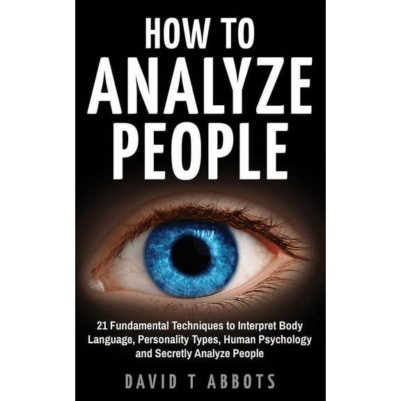 How To Analyze People: 21 Fundamental Techniques to Interpret Body Language, Personality Types, Human Psychology and Sec, (Paperback)