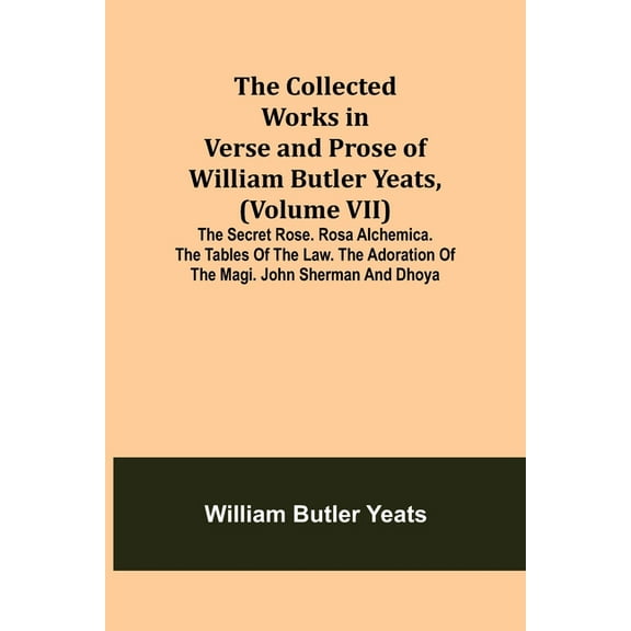 The Collected Works in Verse and Prose of William Butler Yeats, (Volume VII) The Secret Rose. Rosa Alchemica. The Tables, (Paperback)