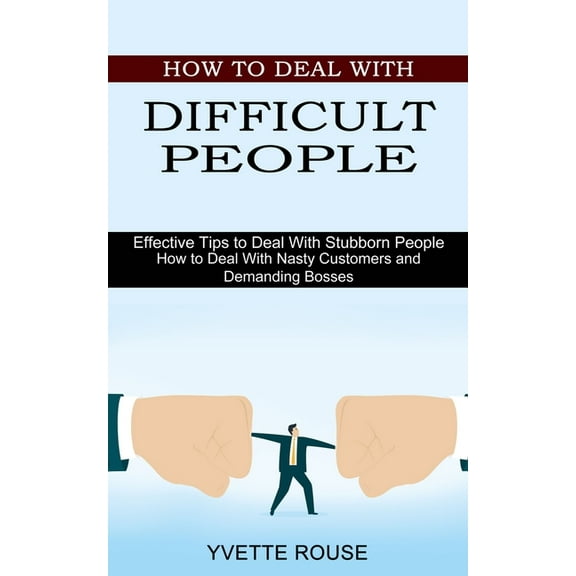 How to Deal With Difficult People: Effective Tips to Deal With Stubborn People (How to Deal With Nasty Customers and Dem, (Paperback)