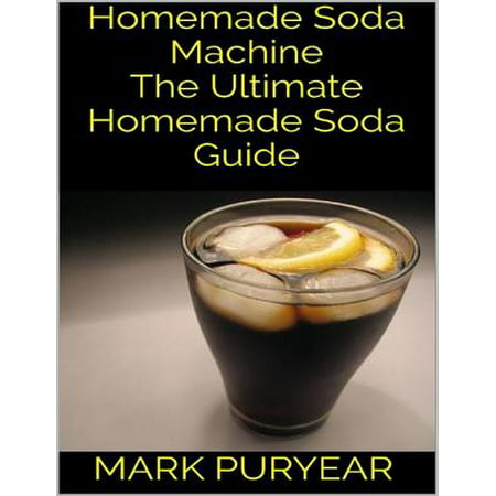 Homemade Soda Machine: The Ultimate Homemade Soda Guide - (Best Soda Making Machine)