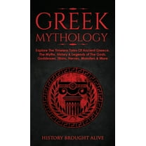 Greek Mythology: Explore The Timeless Tales Of Ancient Greece, The Myths, History & Legends of The Gods, Goddesses, , (Hardcover)
