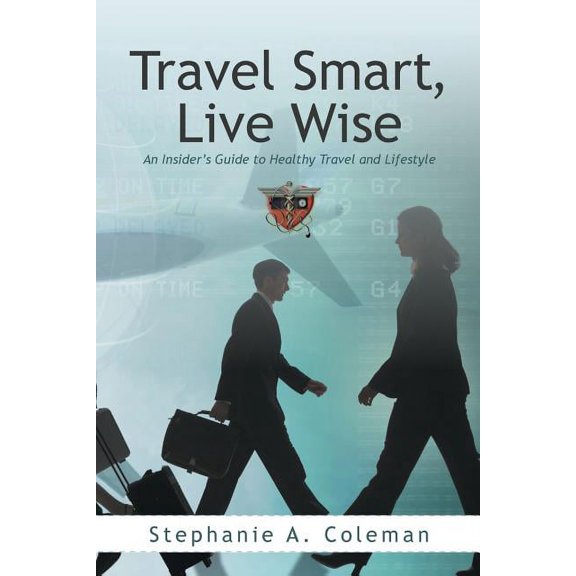 Travel Smart, Live Wise: An Insider's Guide to Healthy Travel and Lifestyle, (Paperback)