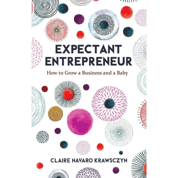 Expectant Entrepreneur: How to Grow a Business and a Baby, (Paperback)