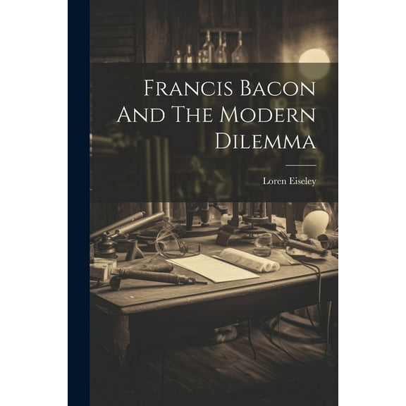 Francis Bacon And The Modern Dilemma (Paperback)