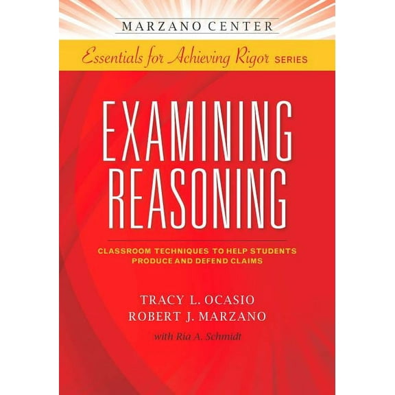 Essentials for Achieving Rigor: Examining Reasoning: Classroom Techniques to Help Students Produce and Defend Claims (Paperback)