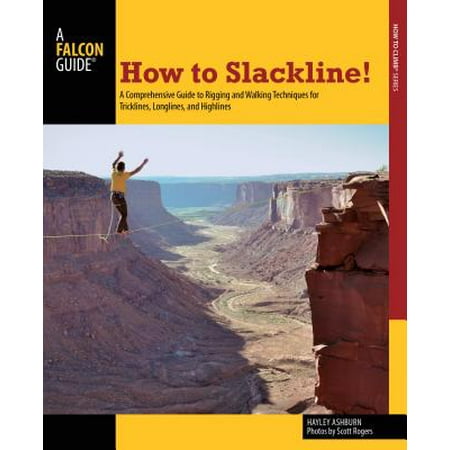 How to Slackline! : A Comprehensive Guide to Rigging and Walking Techniques for Tricklines, Longlines, and
