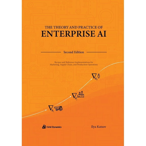 The Theory and Practice of Enterprise AI: Recipes and Reference Implementations for Marketing, Supply Chain, and Product, (Paperback)
