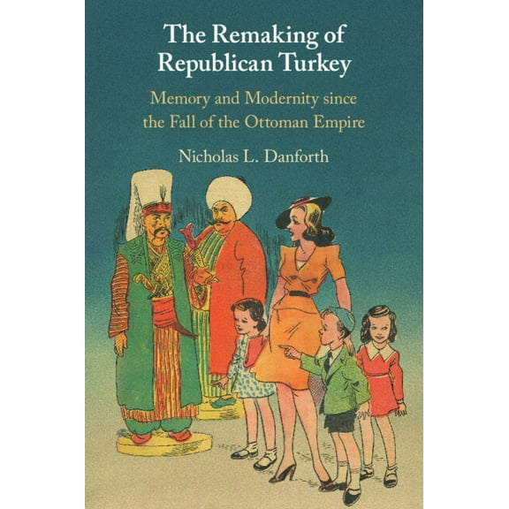 The Remaking of Republican Turkey: Memory and Modernity Since the Fall of the Ottoman Empire, (Paperback)