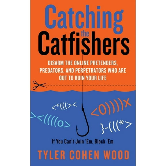 Catching the Catfishers : Disarm the Online Pretenders, Predators, and Perpetrators Who Are Out to Ruin Your Life (Edition 1) (Paperback)