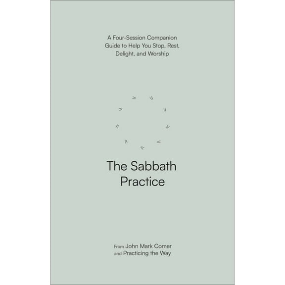 The Sabbath Practice: A Four-Session Companion Guide to Help You Stop, Rest, Delight, and Worship, (Paperback)