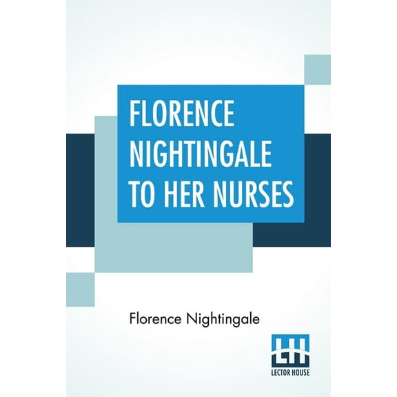Florence Nightingale To Her Nurses: A Selection From Miss Nightingale's Addresses Edited, With Preface By Rosalind , (Paperback)