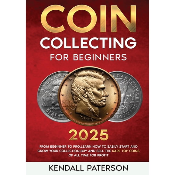 Coin Collecting For Beginners 2023: Mastering Coin Collecting: From Beginner to Pro, Learn How to Easily Start and Grow , (Paperback)