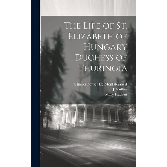 The Life of St. Elizabeth of Hungary Duchess of Thuringia (Hardcover)
