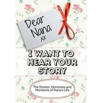 Dear Nana, I Want To Hear Your Story: The Stories, Memories and Moments of Nana's Life, (Paperback)
