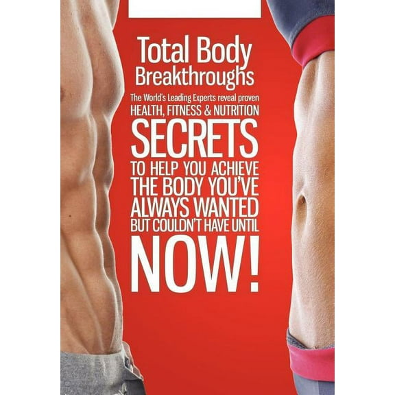 Total Body Breakthroughs: The Worlds Leading Experts Reveal Proven Health, Fitness   Nutrition Secrets To Help You Achieve The Body Youve Always Wanted But Couldnt Have Until Now!  Hardcover