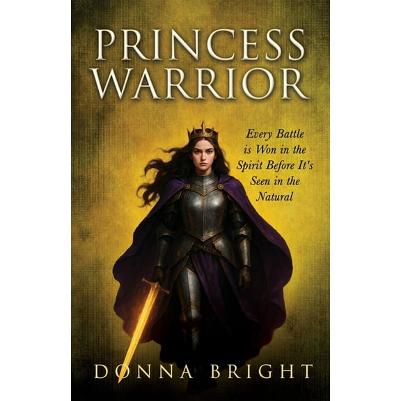 Princess Warrior: Every Battle Is Won in the Spirit Before It's Seen in the Natural, (Paperback)