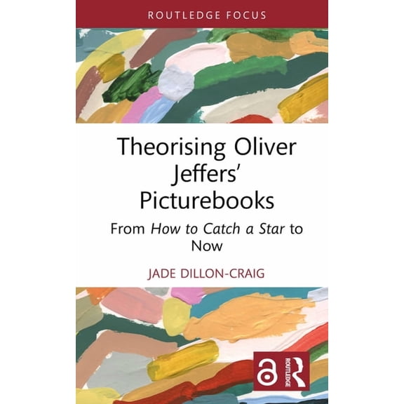 Routledge Focus on Literature Theorising Oliver Jeffers' Picturebooks: From How to Catch a Star to Now, (Hardcover)
