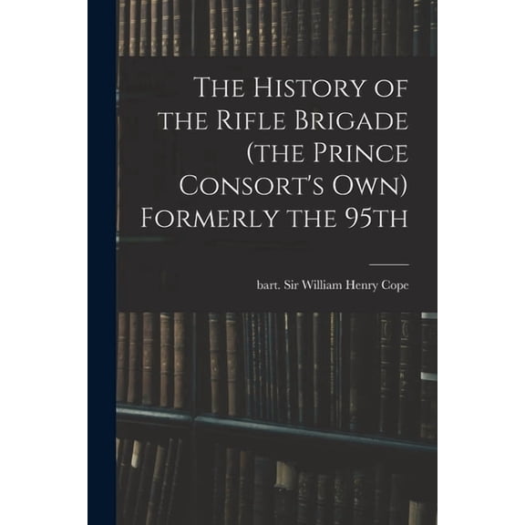 The History of the Rifle Brigade (the Prince Consort's Own) Formerly the 95th, (Paperback)
