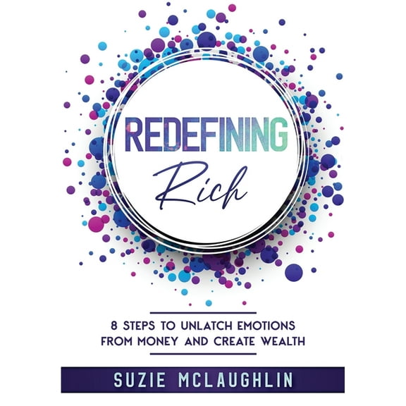 Redefining Rich: 8 Steps to Unlatch Emotions from Money and Create Wealth, (Paperback)