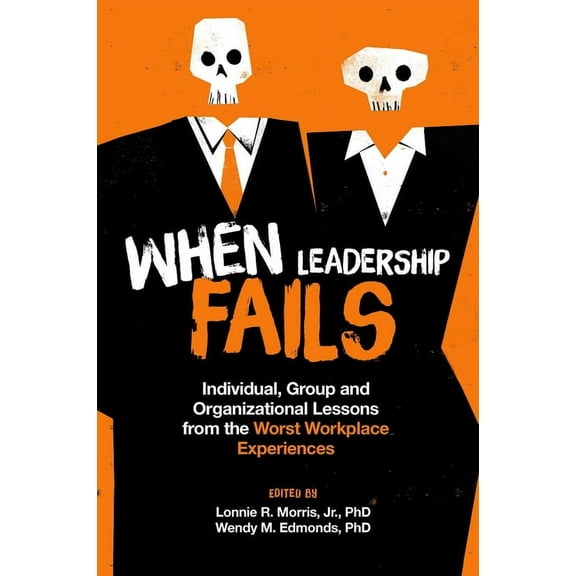 When Leadership Fails: Individual, Group and Organizational Lessons from the Worst Workplace Experiences, (Hardcover)