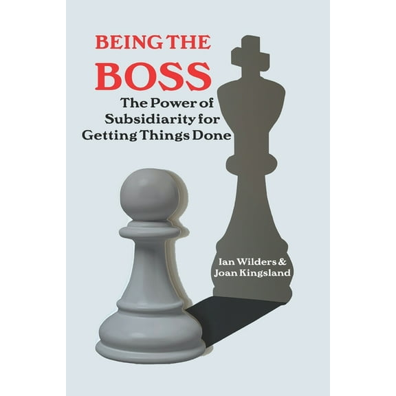 Being the Boss: The Power of Subsidiarity for Getting Things Done (Paperback) by Joan Kingsland, Ian Wilders