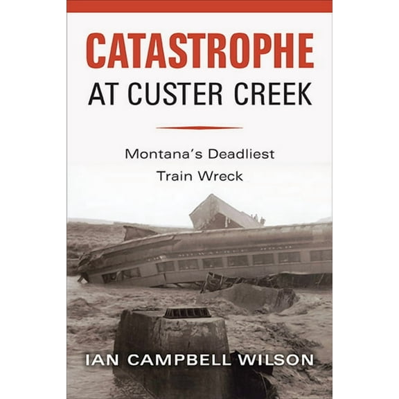 Catastrophe at Custer Creek: Montana's Deadliest Train Wreck, (Paperback)