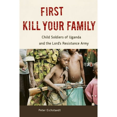 First Kill Your Family: Child Soldiers of Uganda and the Lord's Resistance Army
