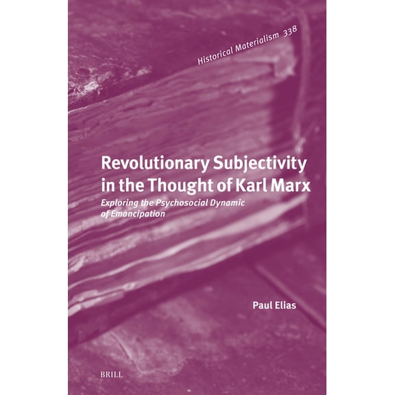 Historical Materialism Book Revolutionary Subjectivity in the Thought of Karl Marx: Exploring the Psychosocial Dynamic of Emancipation, Book 338, (Hardcover)