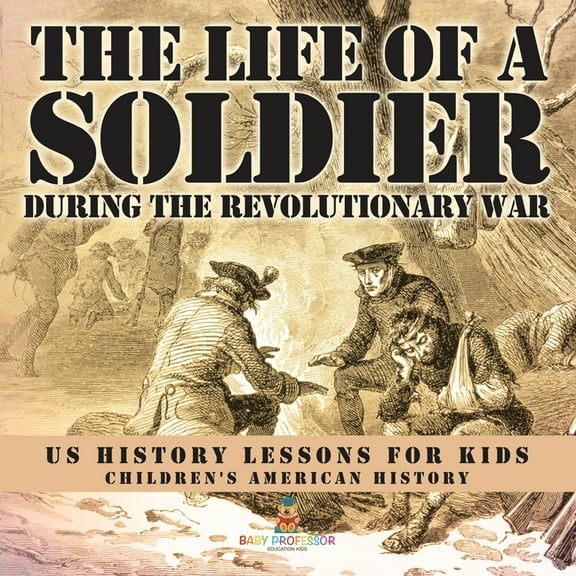 The Life of a Soldier During the Revolutionary War - US History Lessons for Kids Children's American History, (Paperback)