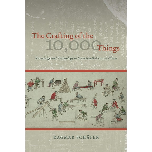 The Crafting of the 10,000 Things: Knowledge and Technology in Seventeenth-Century China, (Paperback)