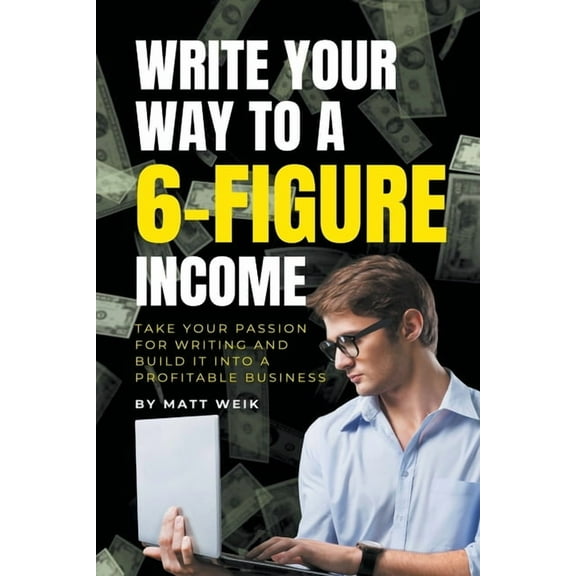 Write Your Way to a 6-Figure Income: Take Your Passion for Writing and Build It into a Profitable Business, (Paperback)