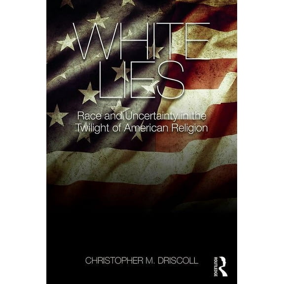 White Lies: Race and Uncertainty in the Twilight of American Religion, (Paperback)