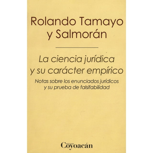 LA CIENCIA JURIDICA Y SU CARACTER EMPIRICO: NOTAS SOBRE LOS ENUNCIADOS JURIDICOS Y SU PRUEBA DE FALS EDICIONES COYOACAN ROLANDO TAMAYO Y SALMORAN