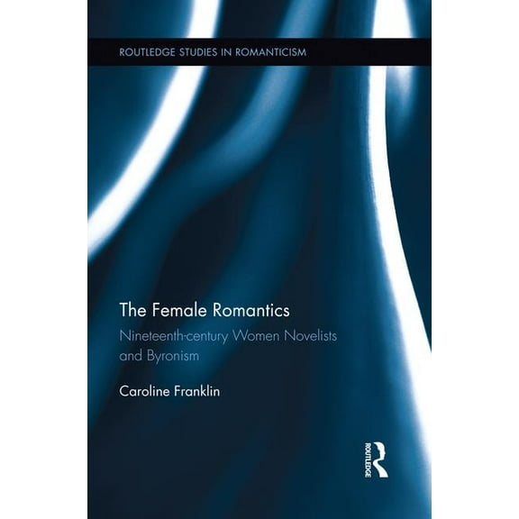 Routledge Studies in Romanticism The Female Romantics: Nineteenth-Century Women Novelists and Byronism, (Paperback)